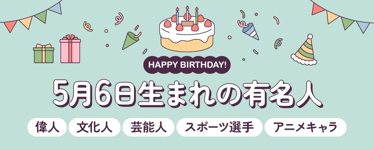 5月6日生まれの有名人（偉人・文化人・芸能人・スポーツ選手・アニメキャラ）