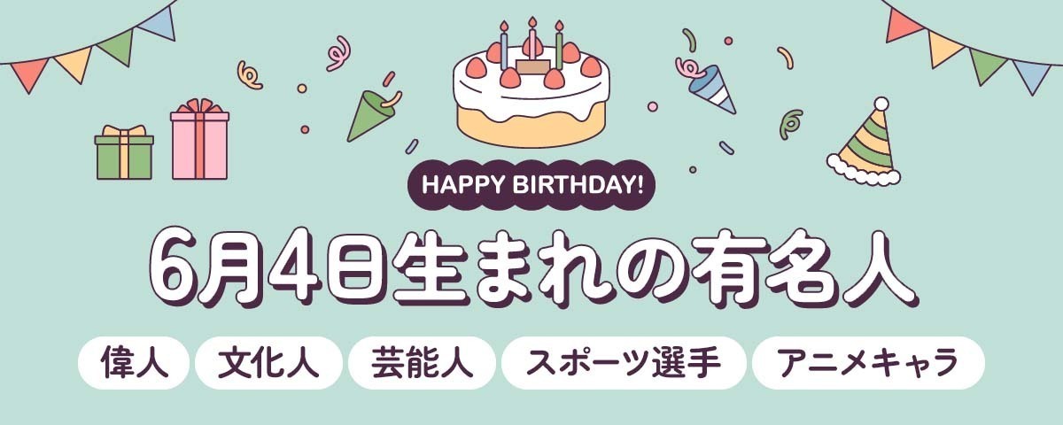 6月4日生まれの有名人（偉人・文化人・芸能人・スポーツ選手・アニメキャラ）