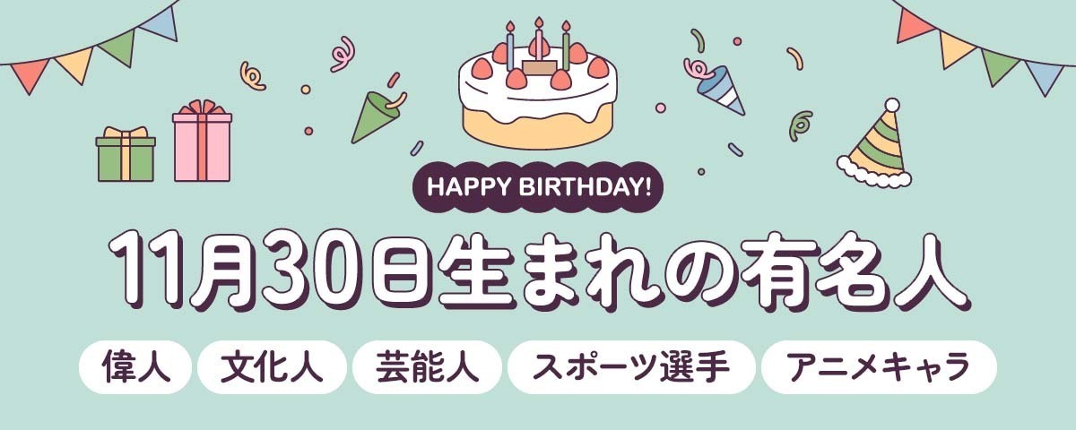 11月30日生まれの有名人（偉人・文化人・芸能人・スポーツ選手・アニメキャラ）