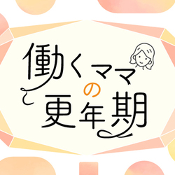 まだ見ぬ更年期Q&A｜いつから・どんなことが起きて・どうすればいい？＜働くママの更年期＞